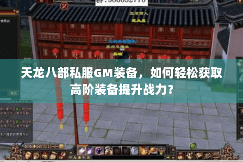 天龙八部私服GM装备,如何轻松获取高阶装备提升战力? 天龙八部私服GM装备,如何轻松获取高阶装备提升战力?