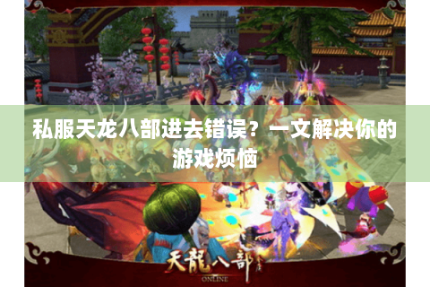 私服天龙八部进去错误？一文解决你的游戏烦恼