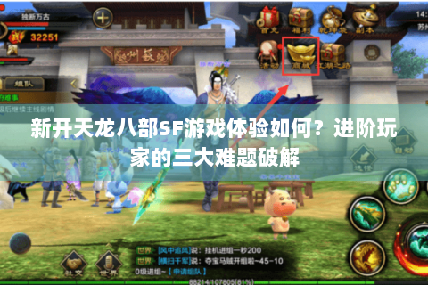 新开天龙八部SF游戏体验如何?进阶玩家的三大难题破解 新开天龙八部SF游戏体验如何?进阶玩家的三大难题破解