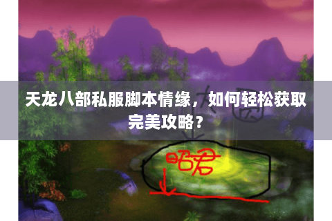 天龙八部私服脚本情缘,如何轻松获取完美攻略? 天龙八部私服脚本情缘,如何轻松获取完美攻略?