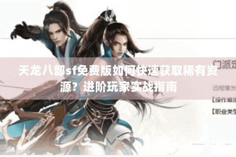 天龙八部sf免费版如何快速获取稀有资源?进阶玩家实战指南 天龙八部sf免费版如何快速获取稀有资源?进阶玩家实战指南