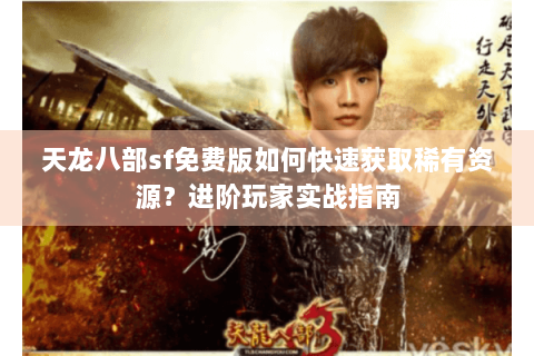 天龙八部sf免费版如何快速获取稀有资源?进阶玩家实战指南 天龙八部sf免费版如何快速获取稀有资源?进阶玩家实战指南