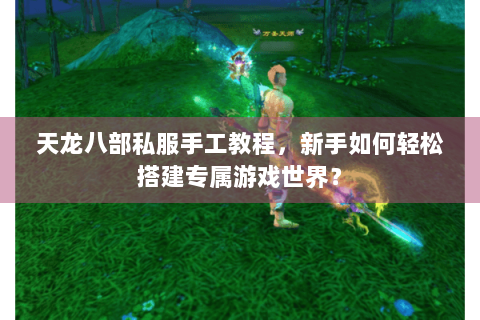 天龙八部私服手工教程，新手如何轻松搭建专属游戏世界？