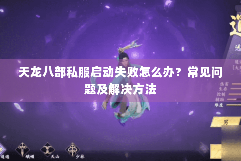 天龙八部私服启动失败怎么办?常见问题及解决方法 天龙八部私服启动失败怎么办?常见问题及解决方法