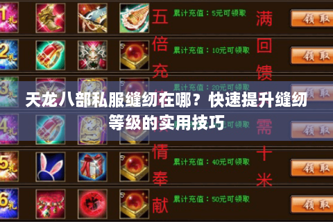 天龙八部私服缝纫在哪?快速提升缝纫等级的实用技巧 天龙八部私服缝纫在哪?快速提升缝纫等级的实用技巧