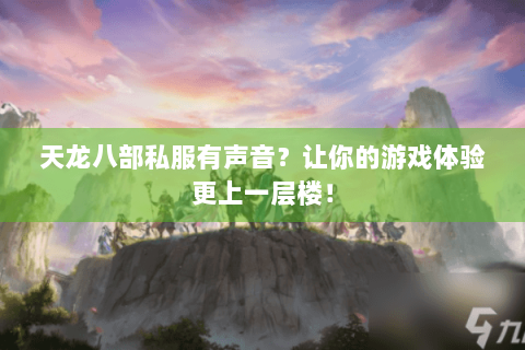 天龙八部私服有声音？让你的游戏体验更上一层楼！