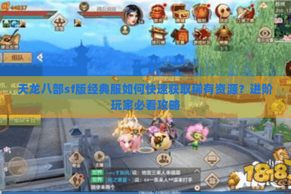 天龙八部sf版经典服如何快速获取稀有资源?进阶玩家必看攻略 天龙八部sf版经典服如何快速获取稀有资源?进阶玩家必看攻略