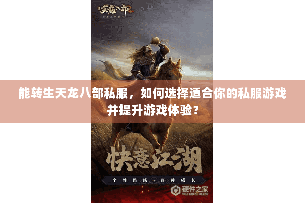 能转生天龙八部私服,如何选择适合你的私服游戏并提升游戏体验? 能转生天龙八部私服,如何选择适合你的私服游戏并提升游戏体验?