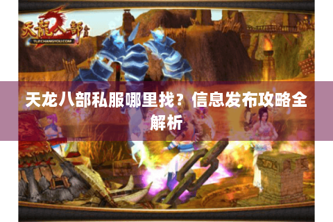 天龙八部私服哪里找?信息发布攻略全解析 天龙八部私服哪里找?信息发布攻略全解析