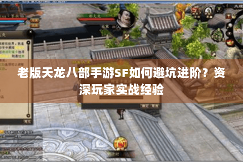 老版天龙八部手游SF如何避坑进阶?资深玩家实战经验 老版天龙八部手游SF如何避坑进阶?资深玩家实战经验