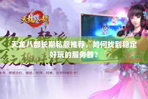 天龙八部长期私服推荐，如何找到稳定好玩的服务器？