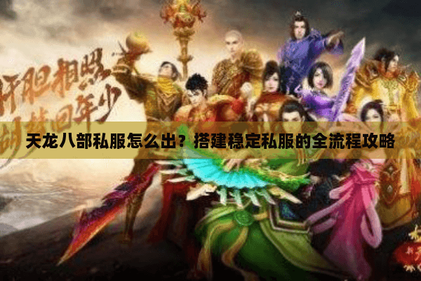 天龙八部私服怎么出?搭建稳定私服的全流程攻略 天龙八部私服怎么出?搭建稳定私服的全流程攻略