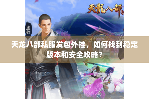 天龙八部私服发包外挂，如何找到稳定版本和安全攻略？