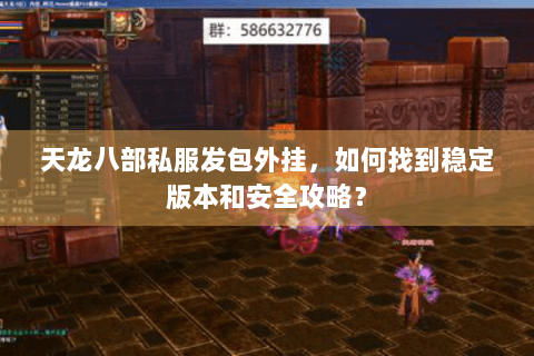 天龙八部私服发包外挂,如何找到稳定版本和安全攻略? 天龙八部私服发包外挂,如何找到稳定版本和安全攻略?