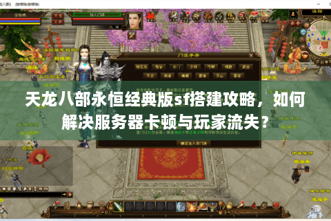 天龙八部永恒经典版sf搭建攻略，如何解决服务器卡顿与玩家流失？