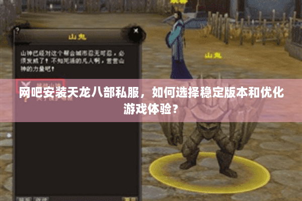 网吧安装天龙八部私服,如何选择稳定版本和优化游戏体验? 网吧安装天龙八部私服,如何选择稳定版本和优化游戏体验?