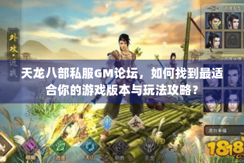 天龙八部私服GM论坛,如何找到最适合你的游戏版本与玩法攻略? 天龙八部私服GM论坛,如何找到最适合你的游戏版本与玩法攻略?