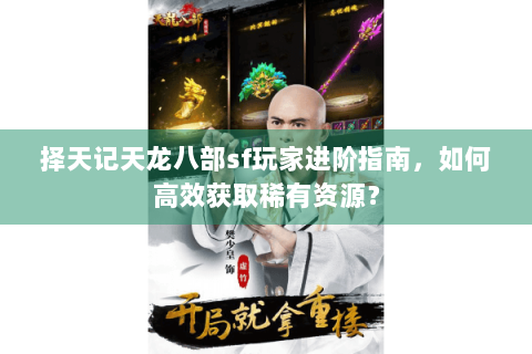 择天记天龙八部sf玩家进阶指南,如何高效获取稀有资源? 择天记天龙八部sf玩家进阶指南,如何高效获取稀有资源?