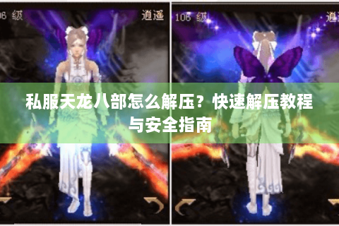 私服天龙八部怎么解压?快速解压教程与安全指南 私服天龙八部怎么解压?快速解压教程与安全指南