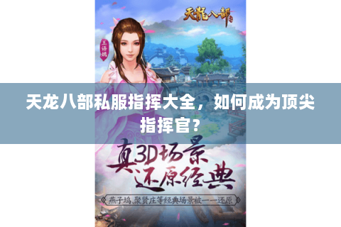 天龙八部私服指挥大全,如何成为顶尖指挥官? 天龙八部私服指挥大全,如何成为顶尖指挥官?
