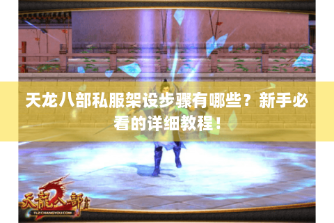 天龙八部私服架设步骤有哪些?新手必看的详细教程! 天龙八部私服架设步骤有哪些?新手必看的详细教程!