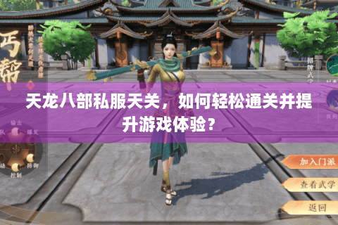 天龙八部私服天关,如何轻松通关并提升游戏体验? 天龙八部私服天关,如何轻松通关并提升游戏体验?