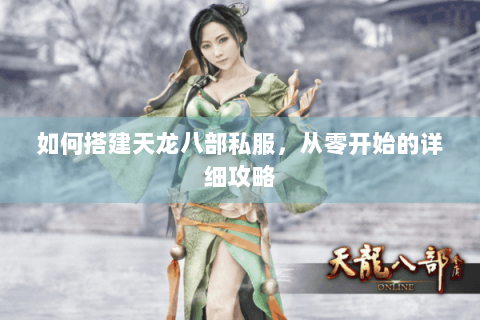 如何搭建天龙八部私服,从零开始的详细攻略 如何搭建天龙八部私服,从零开始的详细攻略