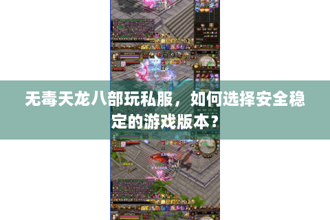 无毒天龙八部玩私服,如何选择安全稳定的游戏版本? 无毒天龙八部玩私服,如何选择安全稳定的游戏版本?