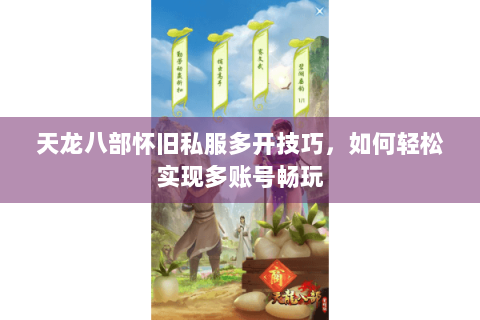 天龙八部怀旧私服多开技巧,如何轻松实现多账号畅玩 天龙八部怀旧私服多开技巧,如何轻松实现多账号畅玩