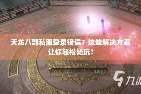 天龙八部私服登录错误？这些解决方案让你轻松畅玩！
