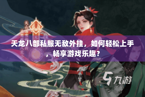 天龙八部私服无敌外挂,如何轻松上手,畅享游戏乐趣? 天龙八部私服无敌外挂,如何轻松上手,畅享游戏乐趣?