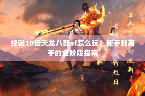 经验10倍天龙八部sf怎么玩？新手到高手的全阶段指南