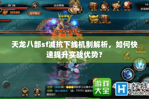 天龙八部sf减抗下线机制解析,如何快速提升实战优势? 天龙八部sf减抗下线机制解析,如何快速提升实战优势?