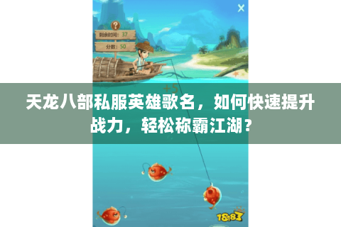 天龙八部私服英雄歌名，如何快速提升战力，轻松称霸江湖？