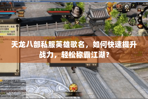 天龙八部私服英雄歌名，如何快速提升战力，轻松称霸江湖？