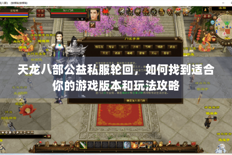 天龙八部公益私服轮回,如何找到适合你的游戏版本和玩法攻略 天龙八部公益私服轮回,如何找到适合你的游戏版本和玩法攻略