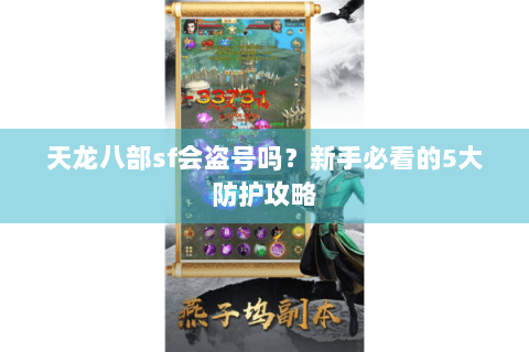 天龙八部sf会盗号吗？新手必看的5大防护攻略