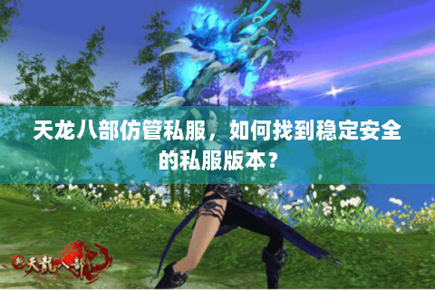 天龙八部仿管私服,如何找到稳定安全的私服版本? 天龙八部仿管私服,如何找到稳定安全的私服版本?