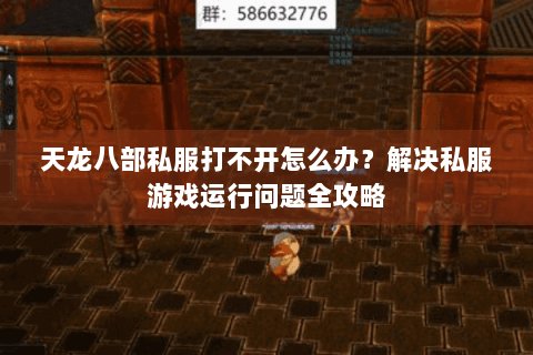 天龙八部私服打不开怎么办？解决私服游戏运行问题全攻略