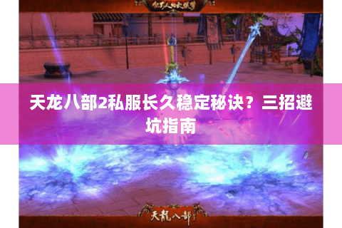 天龙八部2私服长久稳定秘诀？三招避坑指南