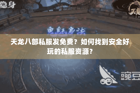 天龙八部私服发免费？如何找到安全好玩的私服资源？