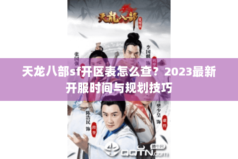 天龙八部sf开区表怎么查?2023最新开服时间与规划技巧 天龙八部sf开区表怎么查?2023最新开服时间与规划技巧