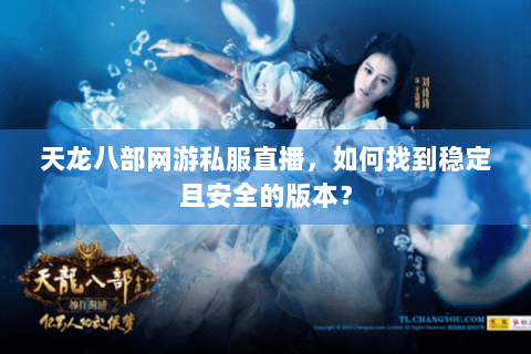 天龙八部网游私服直播,如何找到稳定且安全的版本? 天龙八部网游私服直播,如何找到稳定且安全的版本?