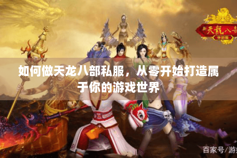 如何做天龙八部私服,从零开始打造属于你的游戏世界 如何做天龙八部私服,从零开始打造属于你的游戏世界