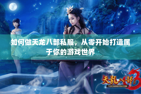 如何做天龙八部私服,从零开始打造属于你的游戏世界 如何做天龙八部私服,从零开始打造属于你的游戏世界