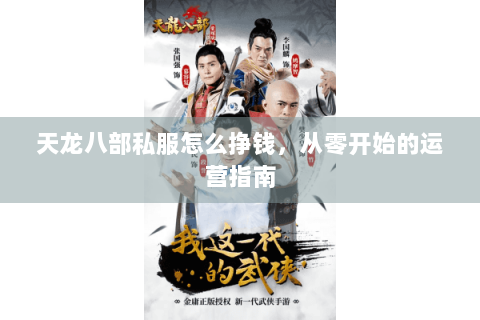 天龙八部私服怎么挣钱,从零开始的运营指南 天龙八部私服怎么挣钱,从零开始的运营指南