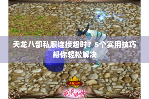 天龙八部私服连接超时?5个实用技巧帮你轻松解决 天龙八部私服连接超时?5个实用技巧帮你轻松解决